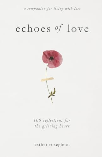 Echoes of Love: 100 Reflections for the Grieving Heart: Gentle Support for Grief and Life After the Loss of a Loved One