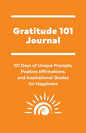 Gratitude 101 Journal: 101 Days of Unique Prompts, Positive Affirmations, and Inspirational Quotes for Happiness