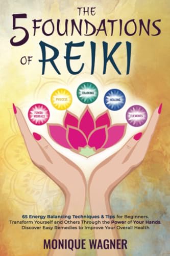 The 5 Foundations of Reiki: 65 Energy Balancing Techniques & Tips for Beginners. Transform Yourself and Others Through the Power of Your Hands. Discover Easy Remedies to Improve Your Overall Health
