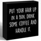 WUZYOU Inspirational Wood Box Sign with Put Your Hair Up in a Bun, Drink Coffee & Handle It - Motivational Wooden Block Sign for Women, 5x5x1 Inch Empowering Wall Decor for Office & Home - style: Put Your Hair