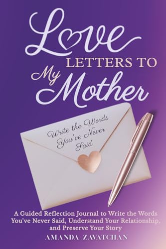 Love Letters to My Mother: A Guided Journal to Reflect, Write the Words You’ve Never Said, and Preserve the Story of Your Relationship