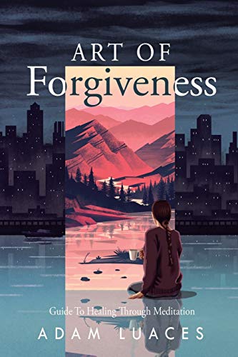 Art of Forgiveness: Guide to Healing through Meditation