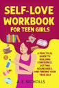 SELF-LOVE WORKBOOK FOR TEEN GIRLS: A PRACTICAL GUIDE TO BUILDING CONFIDENCE, SETTING BOUNDARIES, AND FINDING YOUR TRUE SELF