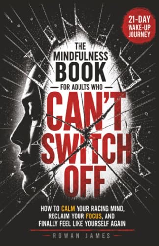 The Mindfulness Book for Adults Who Can’t Switch Off: How to Calm Your Racing Mind, Reclaim Your Focus, and Finally Feel Like Yourself Again
