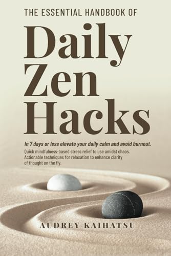 The Essential Handbook of Daily Zen Hacks: In 7 Days or less elevate your daily calm and avoid burnout. Quick mindfulness-based stress relief to use amidst chaos.