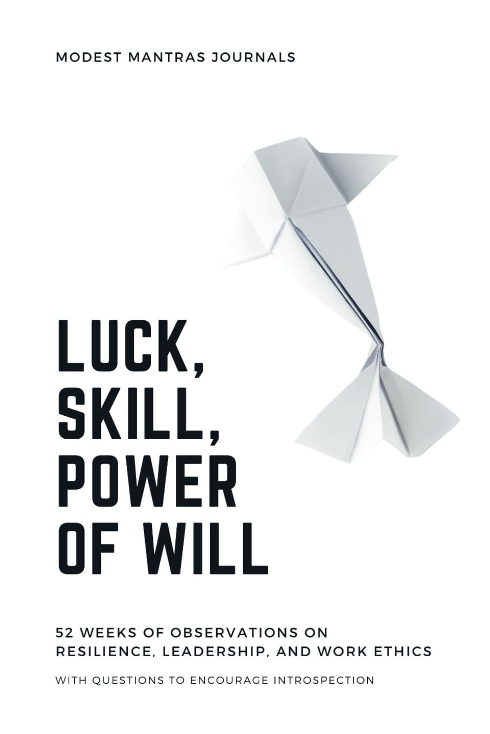 Modest Mantra Journals Luck Skill Power of Will: 52 Weeks of Observations on Resilience, Leadership, and Work Ethics with Questions to Encourage Introspection