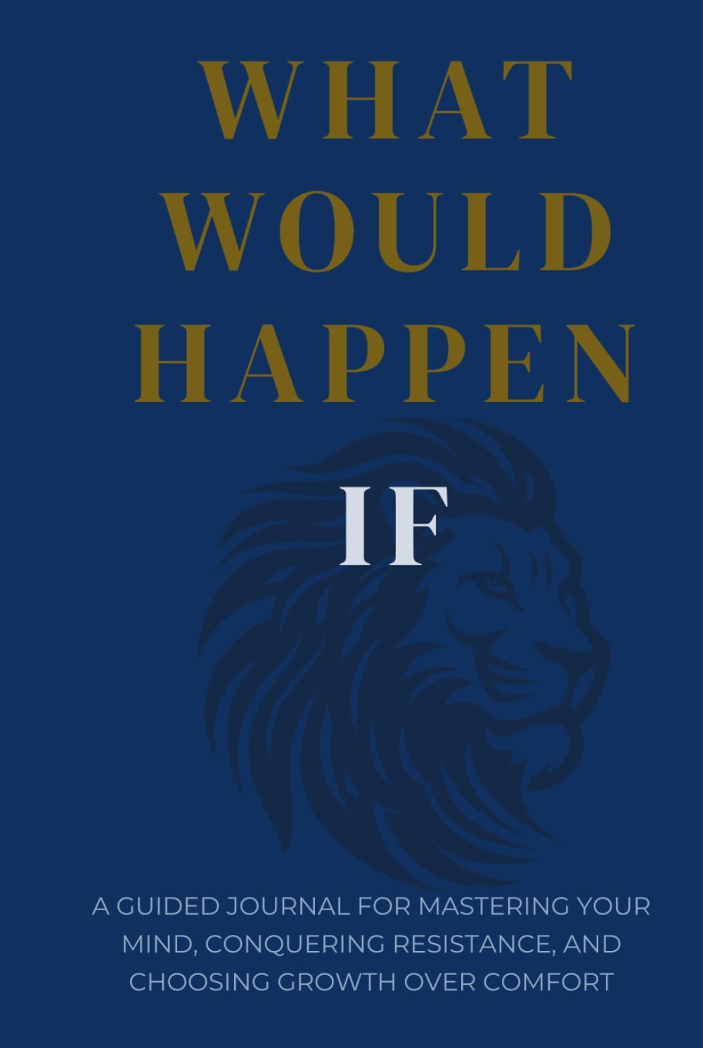 What Would Happen If: A Guided Journal for Mastering Your Mind, Conquering Resistance, and Choosing Growth Over Comfort
