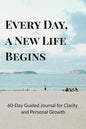 Every Day, a New Life Begins: A 60-Day Guided Journal for Clarity, Growth, and Daily Reset
