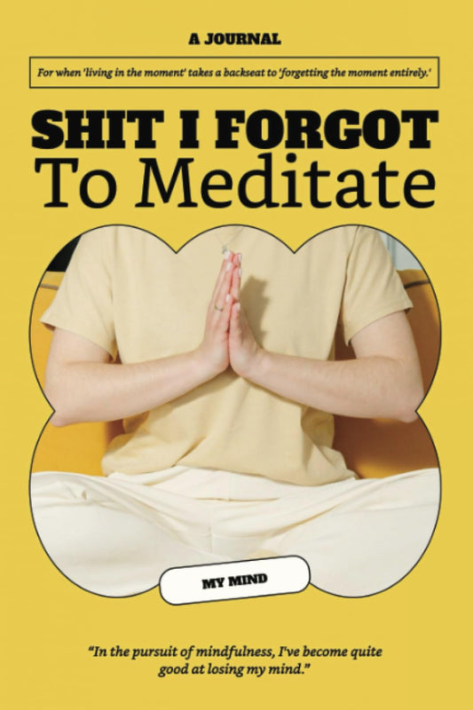 Shit I Forgot to: Meditate — The Mindfulness Journal: Daily Meditation Tracker, Stress Relief Planner, and Mental Wellbeing Notebook