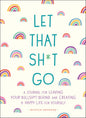 Let That Sh*t Go: A Journal for Leaving Your Bullsh*t Behind and Creating a Happy Life